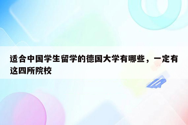 适合中国学生留学的德国大学有哪些，一定有这四所院校