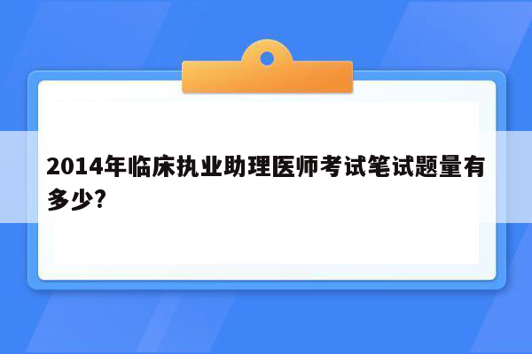 2014年临床执业助理医师考试笔试题量有多少?