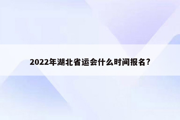 2022年湖北省运会什么时间报名?