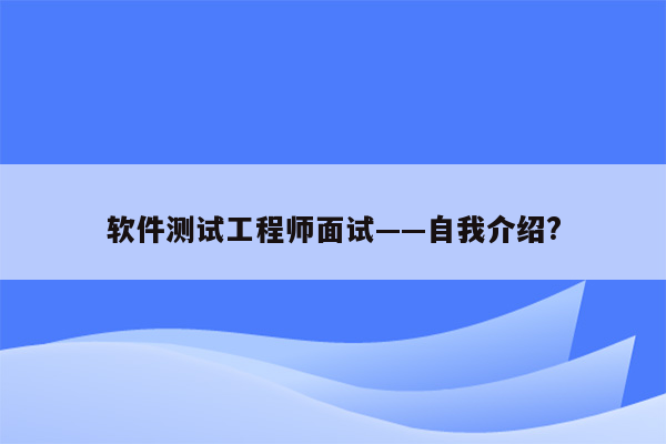 软件测试工程师面试——自我介绍?