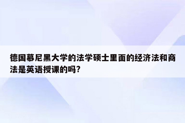 德国慕尼黑大学的法学硕士里面的经济法和商法是英语授课的吗?