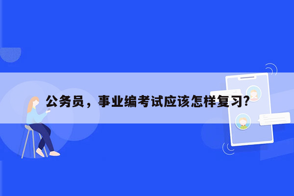 公务员，事业编考试应该怎样复习?