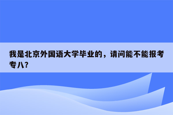 我是北京外国语大学毕业的，请问能不能报考专八？