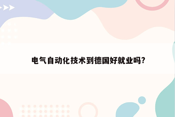 电气自动化技术到德国好就业吗?