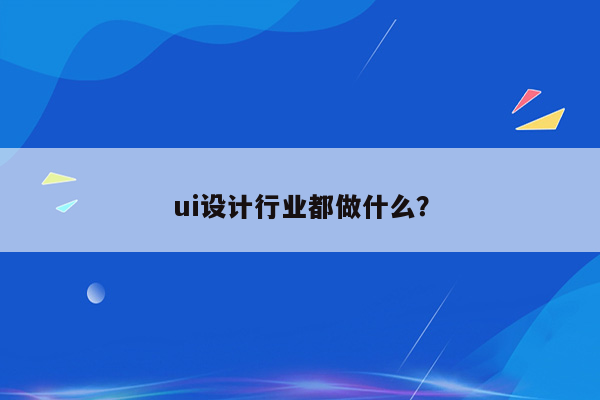 ui设计行业都做什么？