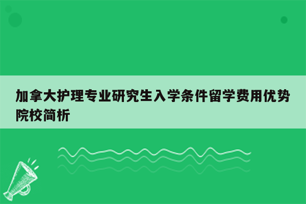 加拿大护理专业研究生入学条件留学费用优势院校简析