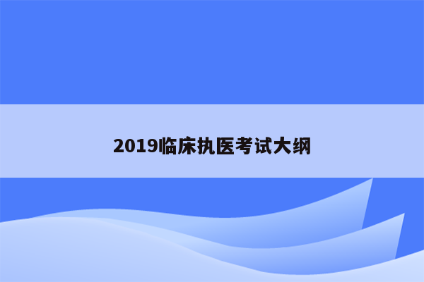 2019临床执医考试大纲