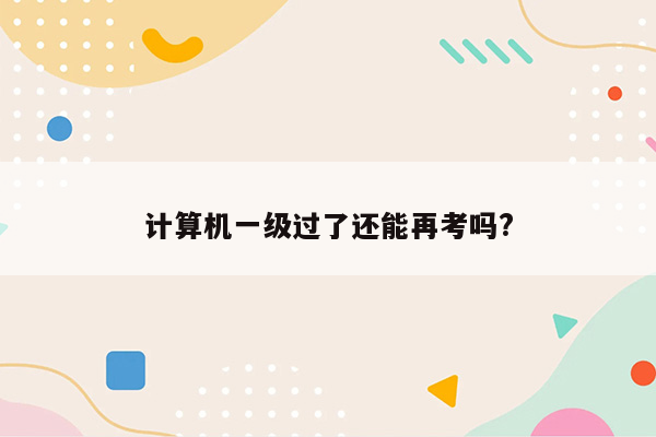 计算机一级过了还能再考吗?