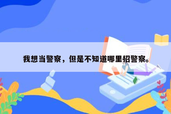 我想当警察，但是不知道哪里招警察。