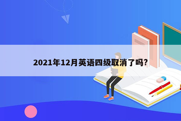 2021年12月英语四级取消了吗?