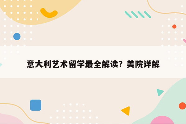 意大利艺术留学最全解读？美院详解