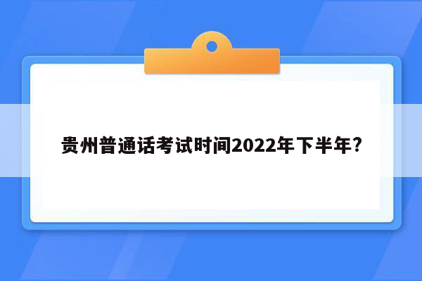 贵州普通话考试时间2022年下半年?