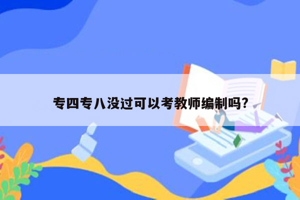 专四专八没过可以考教师编制吗?