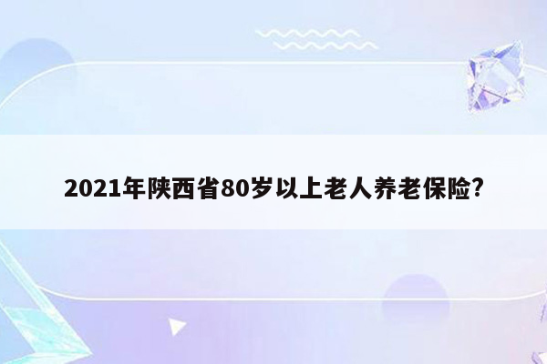 2021年陕西省80岁以上老人养老保险?