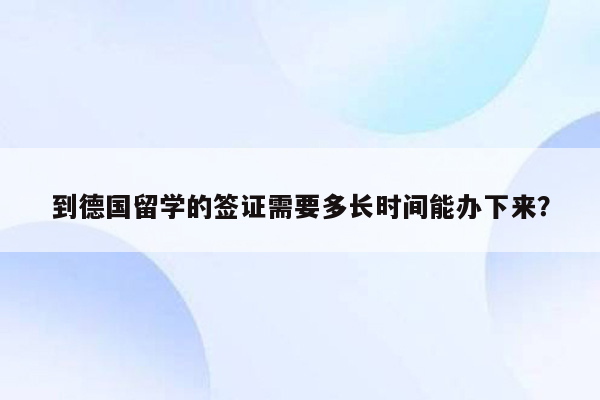 到德国留学的签证需要多长时间能办下来？