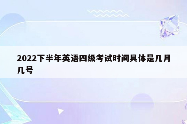 2022下半年英语四级考试时间具体是几月几号