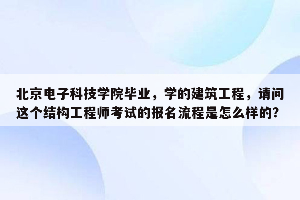 北京电子科技学院毕业，学的建筑工程，请问这个结构工程师考试的报名流程是怎么样的？