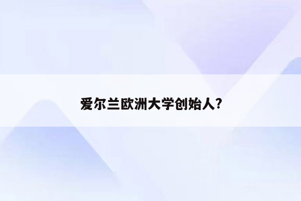 爱尔兰欧洲大学创始人?