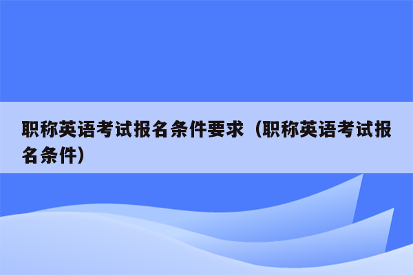 职称英语考试报名条件要求（职称英语考试报名条件）