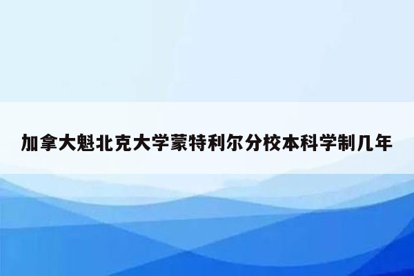 加拿大魁北克大学蒙特利尔分校本科学制几年