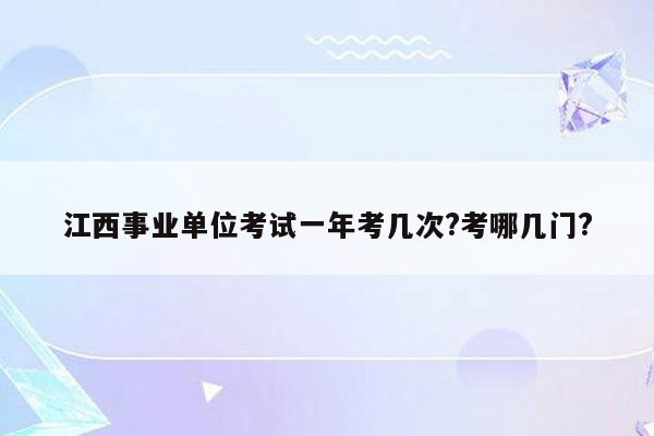 江西事业单位考试一年考几次?考哪几门?