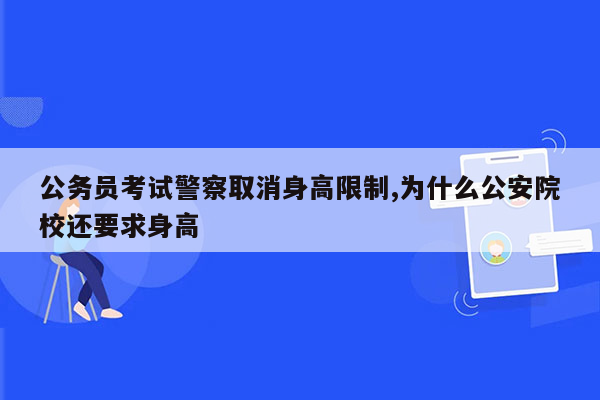 公务员考试警察取消身高限制,为什么公安院校还要求身高