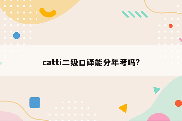 catti二级口译能分年考吗?