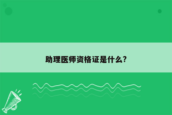 助理医师资格证是什么?