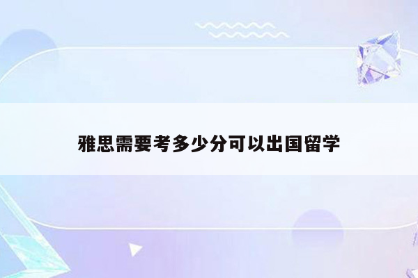 雅思需要考多少分可以出国留学