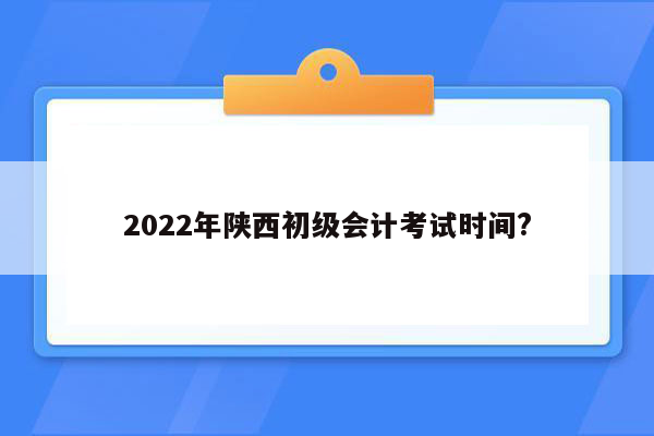 2022年陕西初级会计考试时间?