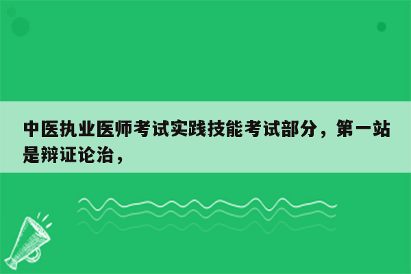 中医执业医师考试实践技能考试部分，第一站是辩证论治，