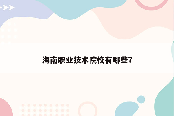 海南职业技术院校有哪些?