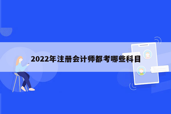 2022年注册会计师都考哪些科目