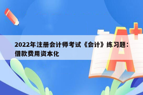 2022年注册会计师考试《会计》练习题：借款费用资本化