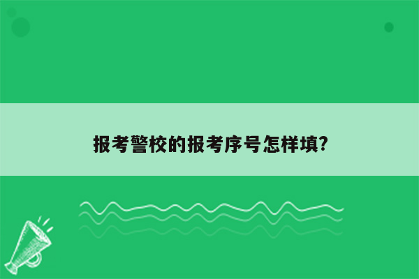 报考警校的报考序号怎样填?