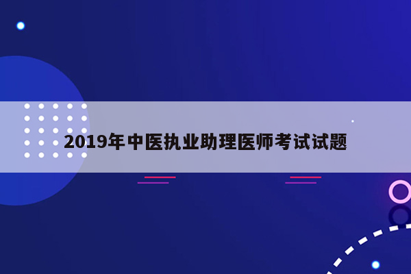 2019年中医执业助理医师考试试题