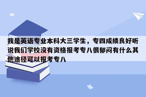 我是英语专业本科大三学生，专四成绩良好听说我们学校没有资格报考专八很郁闷有什么其他途径可以报考专八