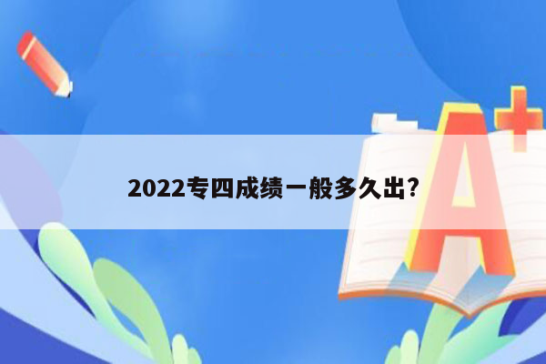 2022专四成绩一般多久出?