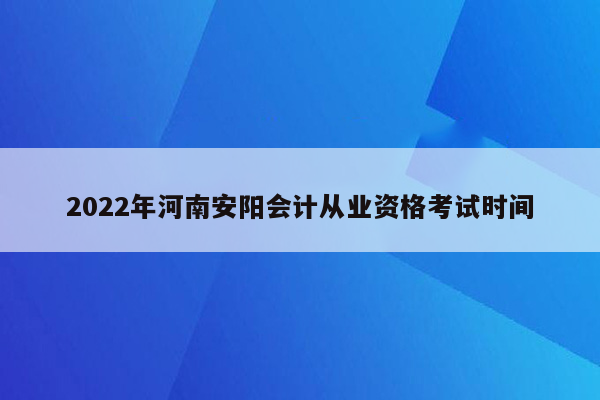 2022年河南安阳会计从业资格考试时间