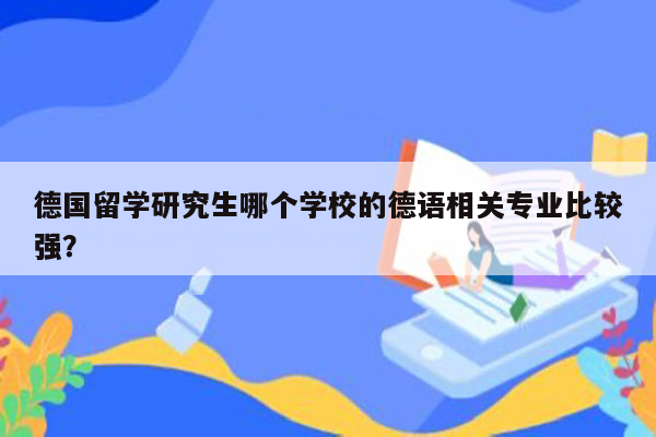 德国留学研究生哪个学校的德语相关专业比较强？