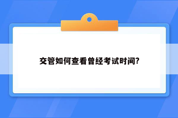 交管如何查看曾经考试时间?