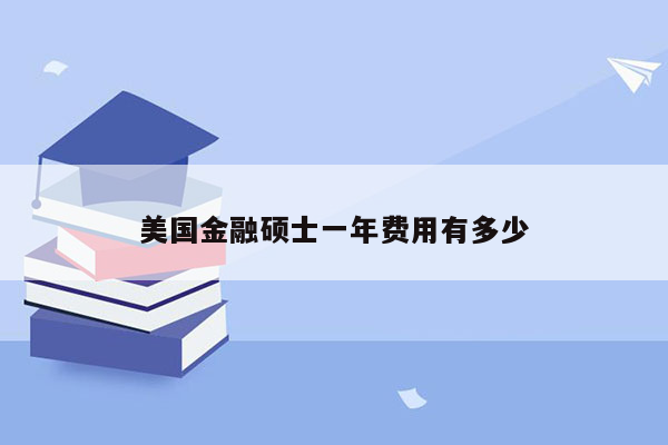 美国金融硕士一年费用有多少