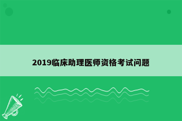 2019临床助理医师资格考试问题