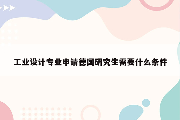 工业设计专业申请德国研究生需要什么条件