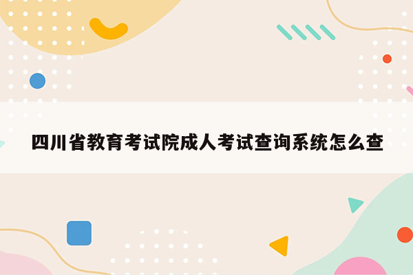 四川省教育考试院成人考试查询系统怎么查