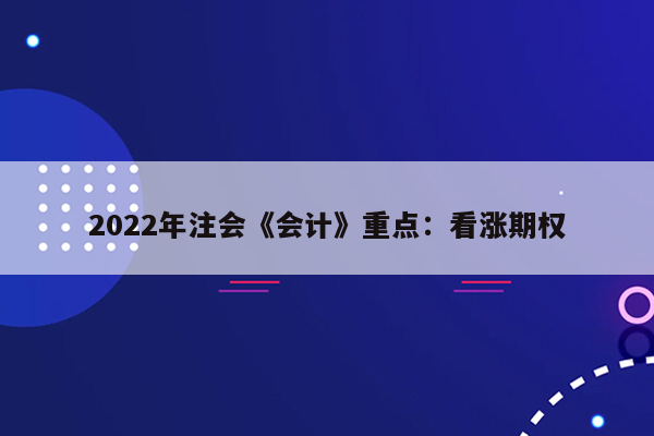 2022年注会《会计》重点：看涨期权