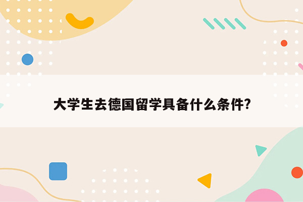 大学生去德国留学具备什么条件?