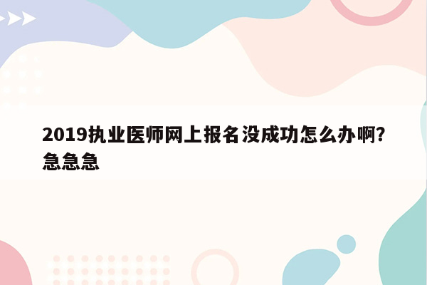 2019执业医师网上报名没成功怎么办啊？急急急