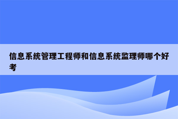 信息系统管理工程师和信息系统监理师哪个好考