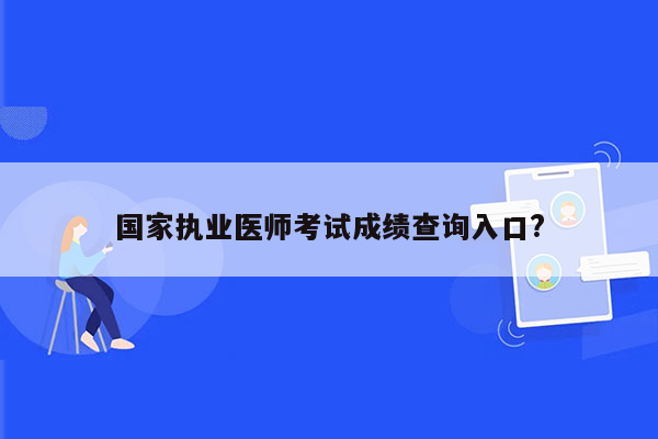 国家执业医师考试成绩查询入口?